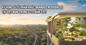 Kỳ vọng gì từ phân khúc Branded Residences tại Việt Nam trong 5-10 năm tới?
